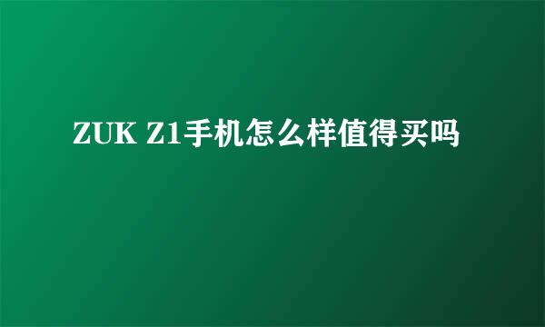 ZUK Z1手机怎么样值得买吗