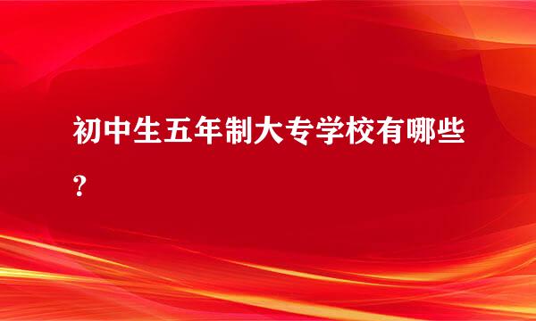 初中生五年制大专学校有哪些？