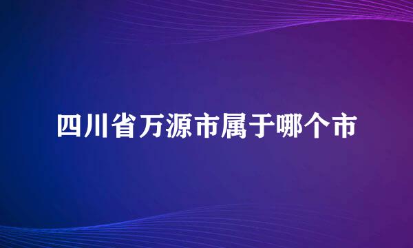 四川省万源市属于哪个市