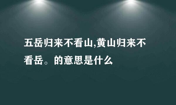 五岳归来不看山,黄山归来不看岳。的意思是什么