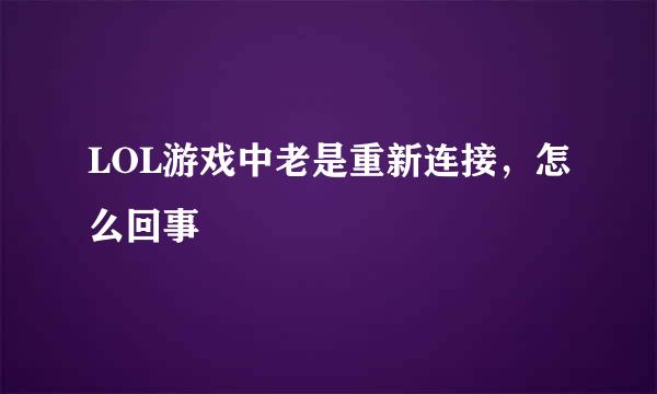 LOL游戏中老是重新连接，怎么回事