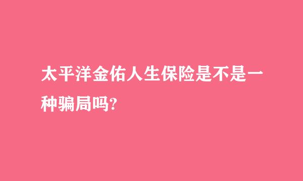 太平洋金佑人生保险是不是一种骗局吗?