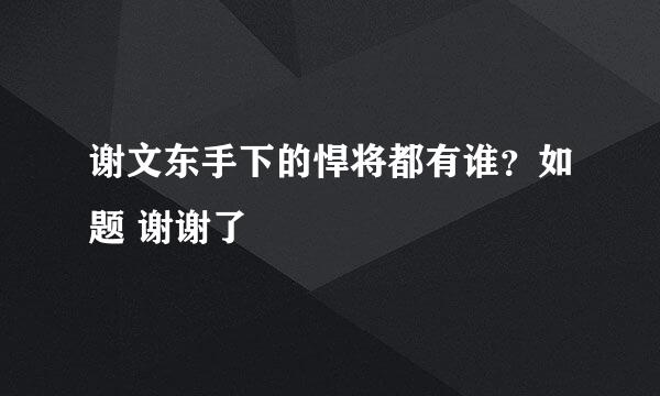 谢文东手下的悍将都有谁？如题 谢谢了