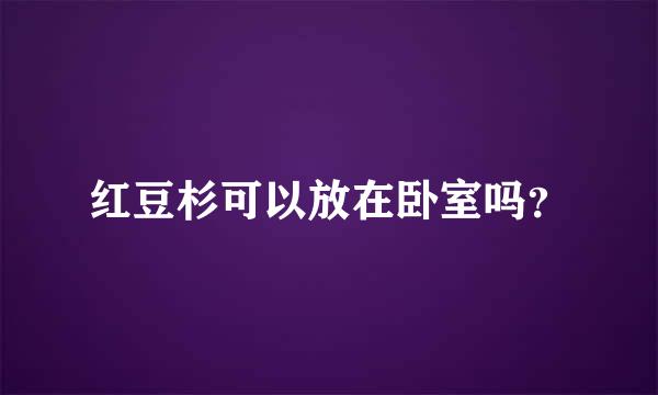 红豆杉可以放在卧室吗？