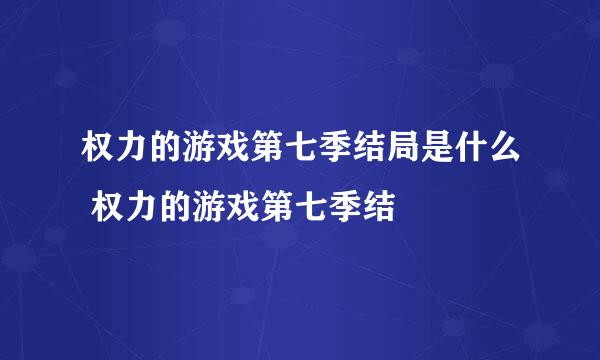 权力的游戏第七季结局是什么 权力的游戏第七季结