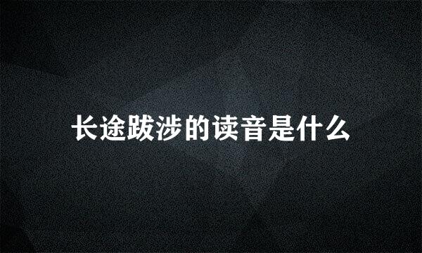 长途跋涉的读音是什么