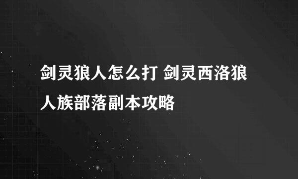 剑灵狼人怎么打 剑灵西洛狼人族部落副本攻略