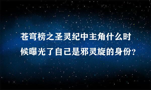 苍穹榜之圣灵纪中主角什么时候曝光了自己是邪灵旋的身份？