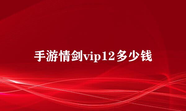 手游情剑vip12多少钱