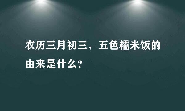 农历三月初三，五色糯米饭的由来是什么？