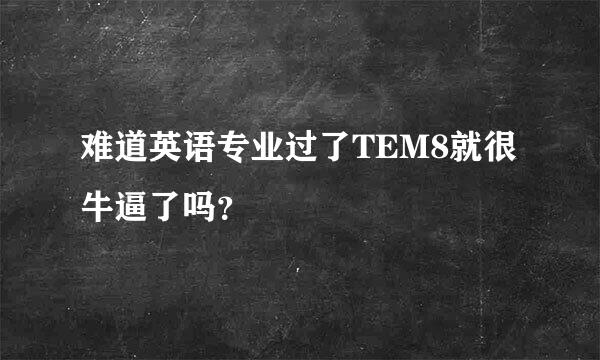 难道英语专业过了TEM8就很牛逼了吗？