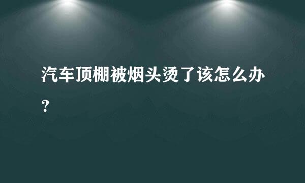 汽车顶棚被烟头烫了该怎么办？