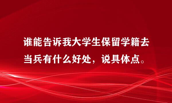 谁能告诉我大学生保留学籍去当兵有什么好处，说具体点。