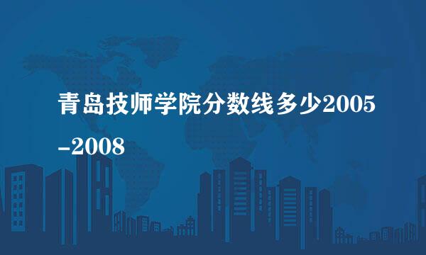 青岛技师学院分数线多少2005-2008