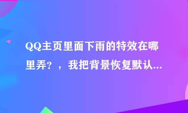 QQ主页里面下雨的特效在哪里弄？，我把背景恢复默认这个特效还在，是动态的。