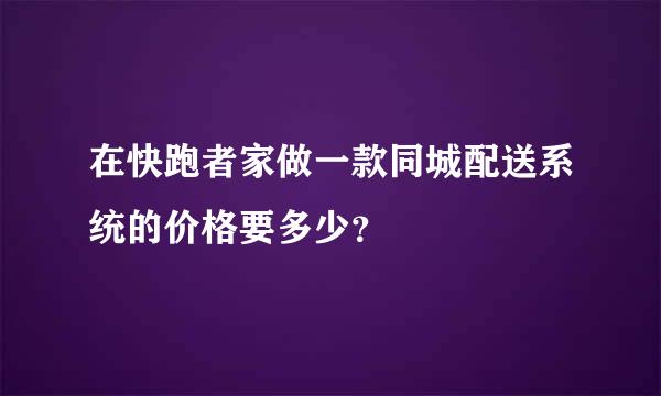 在快跑者家做一款同城配送系统的价格要多少？