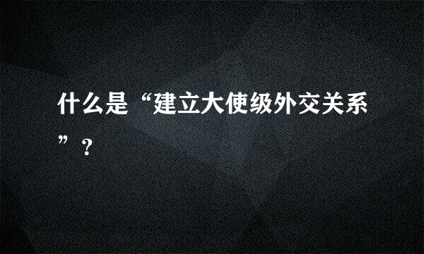 什么是“建立大使级外交关系”？