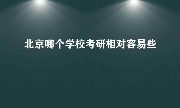 北京哪个学校考研相对容易些