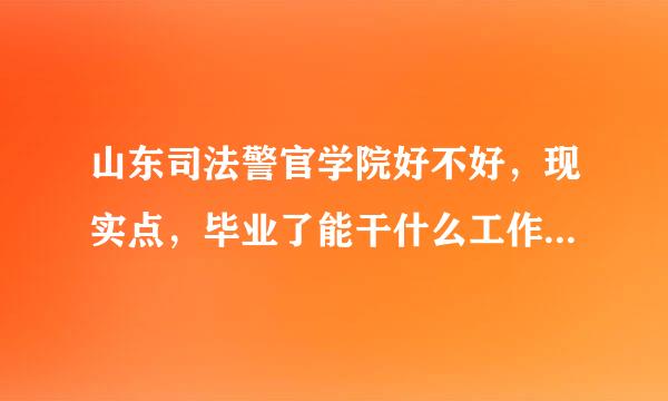 山东司法警官学院好不好，现实点，毕业了能干什么工作，就业好就业吗，学校是军事化管理吗？