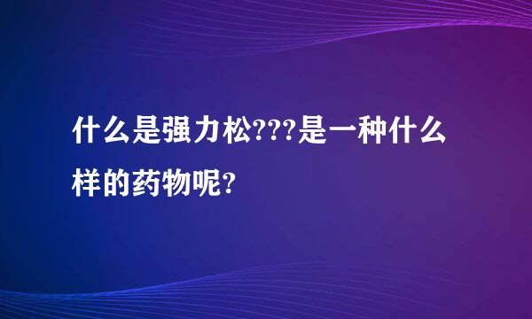 什么是强力松???是一种什么样的药物呢?