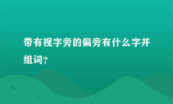 带有视字旁的偏旁有什么字并组词？