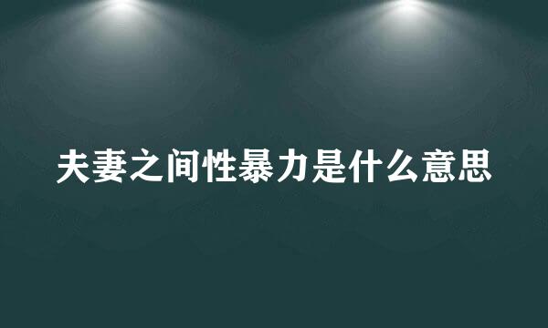 夫妻之间性暴力是什么意思