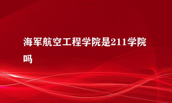 海军航空工程学院是211学院吗