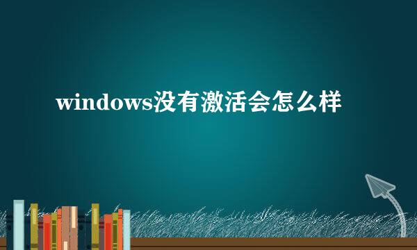 windows没有激活会怎么样