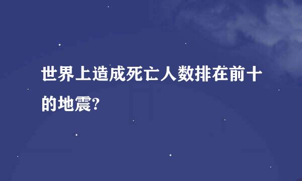 世界上造成死亡人数排在前十的地震?