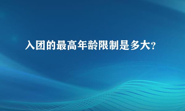 入团的最高年龄限制是多大？