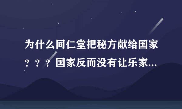 为什么同仁堂把秘方献给国家？？？国家反而没有让乐家继续经营同仁堂？？？？