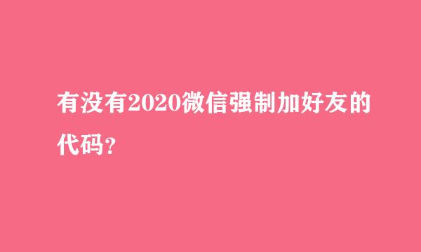 有没有2020微信强制加好友的代码？