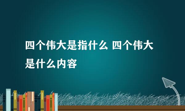 四个伟大是指什么 四个伟大是什么内容