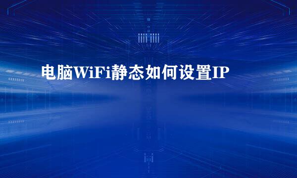 电脑WiFi静态如何设置IP