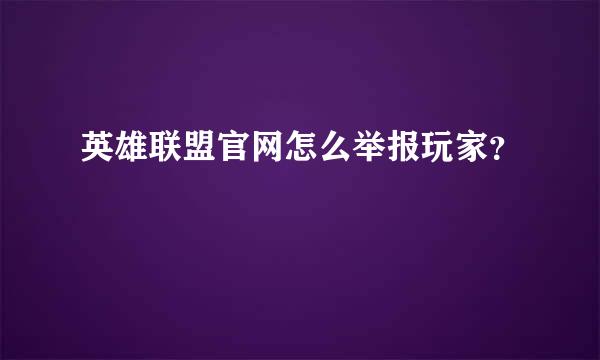 英雄联盟官网怎么举报玩家？