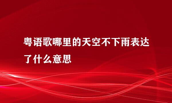 粤语歌哪里的天空不下雨表达了什么意思