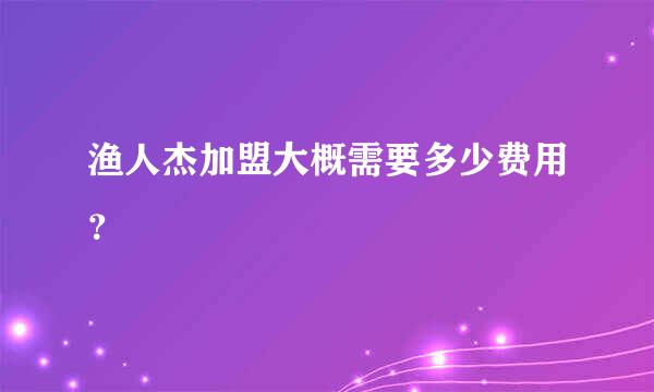 渔人杰加盟大概需要多少费用？