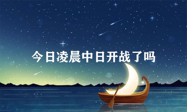 今日凌晨中日开战了吗