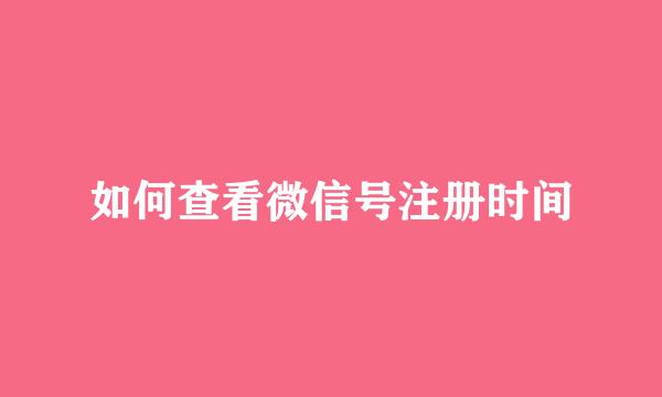 如何查看微信号注册时间