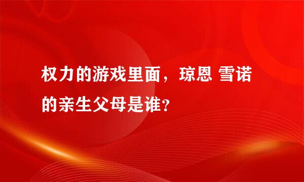 权力的游戏里面，琼恩 雪诺的亲生父母是谁？