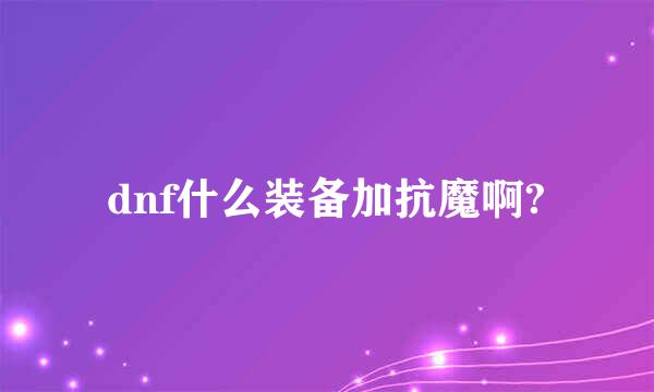 dnf什么装备加抗魔啊?