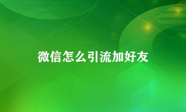 微信怎么引流加好友