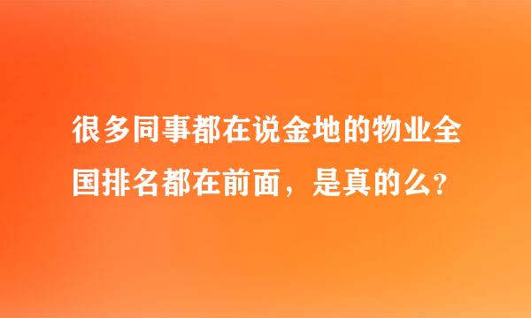 很多同事都在说金地的物业全国排名都在前面，是真的么？