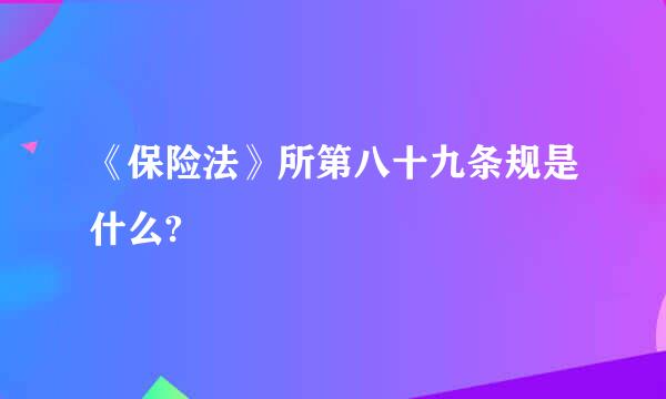 《保险法》所第八十九条规是什么?