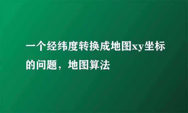 一个经纬度转换成地图xy坐标的问题，地图算法