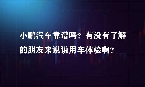 小鹏汽车靠谱吗？有没有了解的朋友来说说用车体验啊？