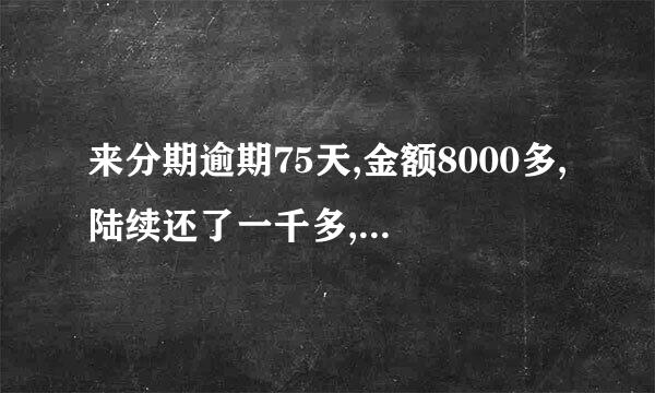 来分期逾期75天,金额8000多,陆续还了一千多,会被起诉吗？