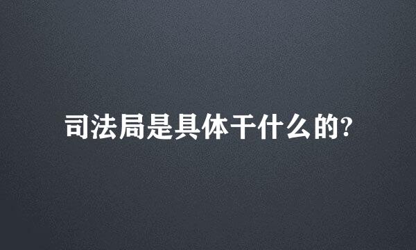 司法局是具体干什么的?