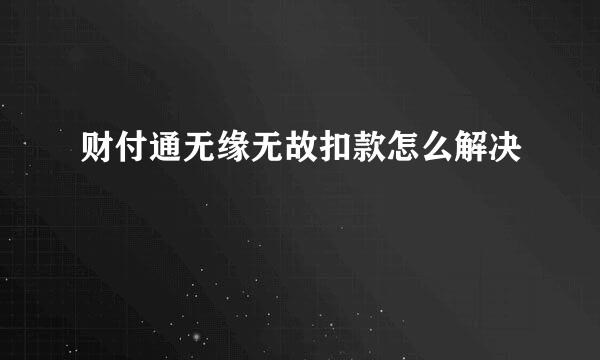 财付通无缘无故扣款怎么解决