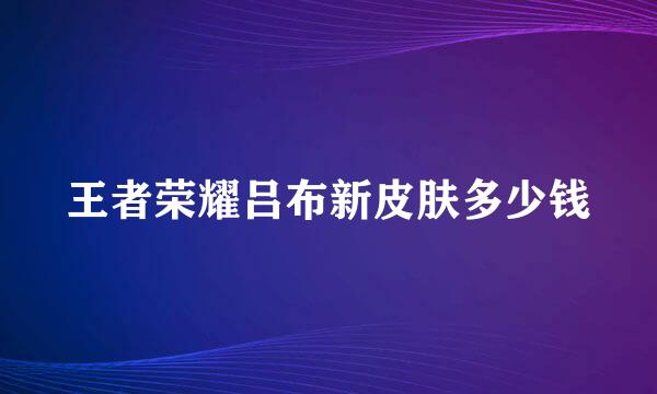 王者荣耀吕布新皮肤多少钱